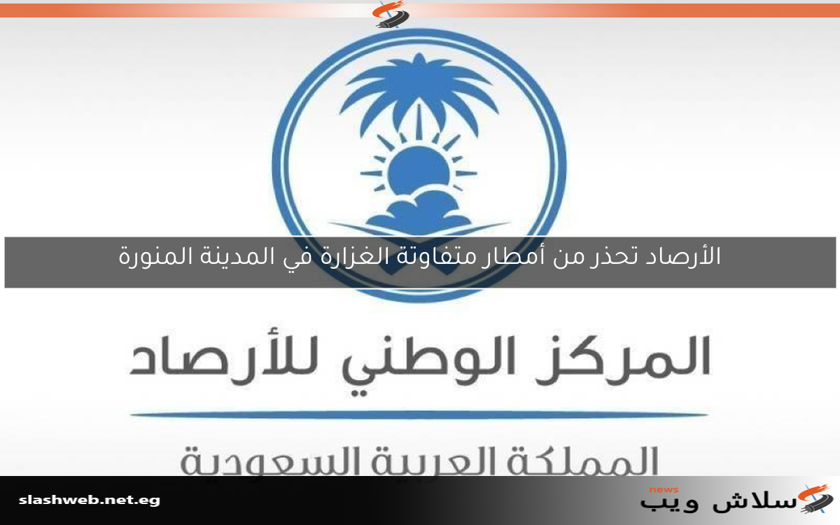 الأرصاد تحذر من أمطار متفاوتة الغزارة في المدينة المنورة