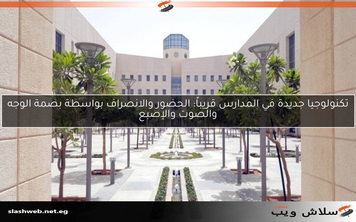 تكنولوجيا جديدة في المدارس قريباً: الحضور والانصراف بواسطة بصمة الوجه والصوت والإصبع
