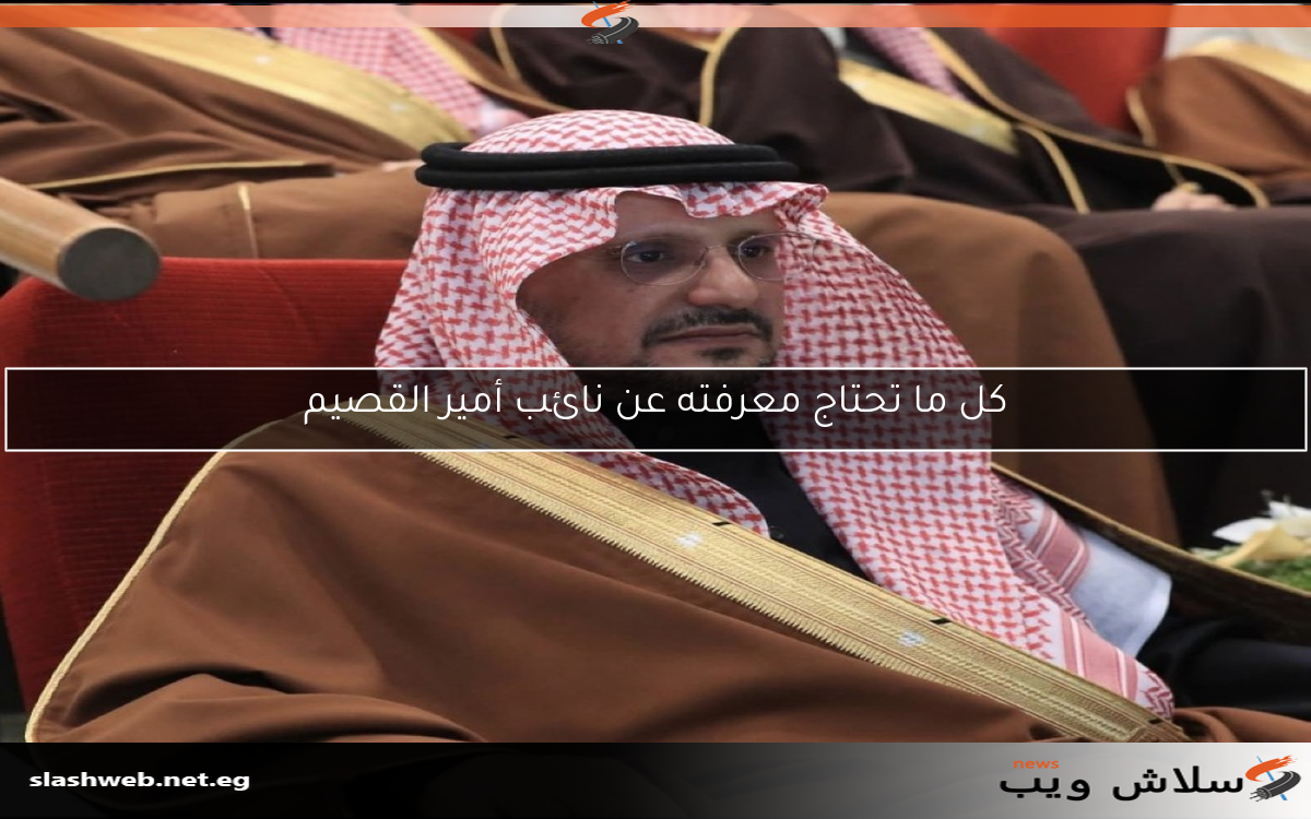 كل ما تحتاج معرفته عن نائب أمير القصيم