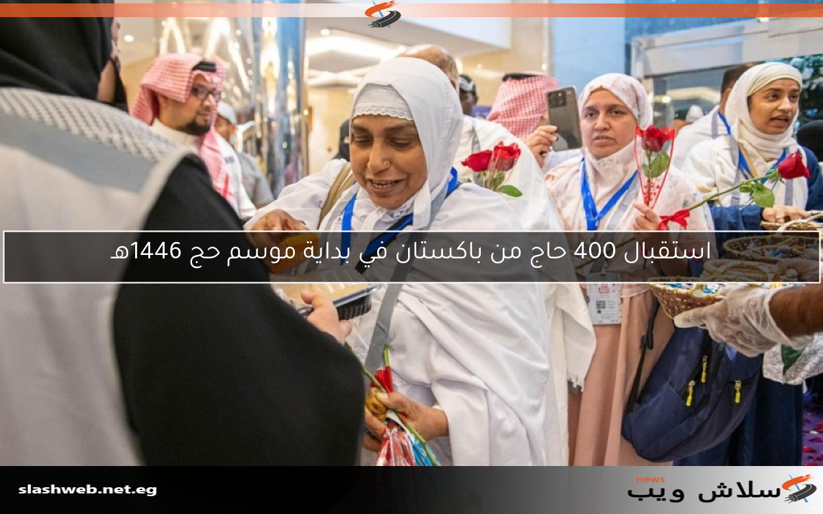 استقبال 400 حاج من باكستان في بداية موسم حج 1446هـ