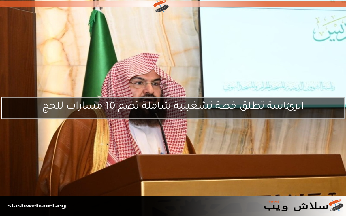الرئاسة تطلق خطة تشغيلية شاملة تضم 10 مسارات للحج