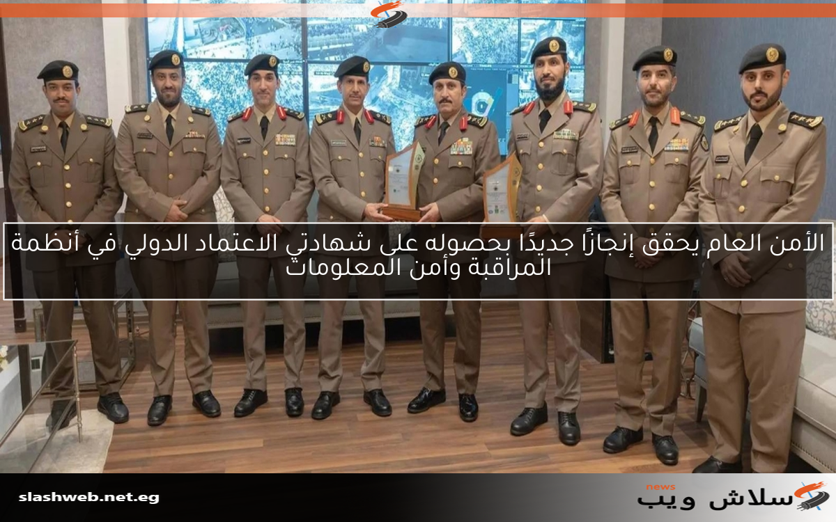 الأمن العام يحقق إنجازًا جديدًا بحصوله على شهادتي الاعتماد الدولي في أنظمة المراقبة وأمن المعلومات