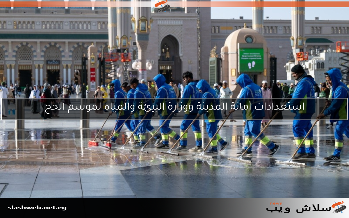 استعدادات أمانة المدينة ووزارة البيئة والمياه لموسم الحج