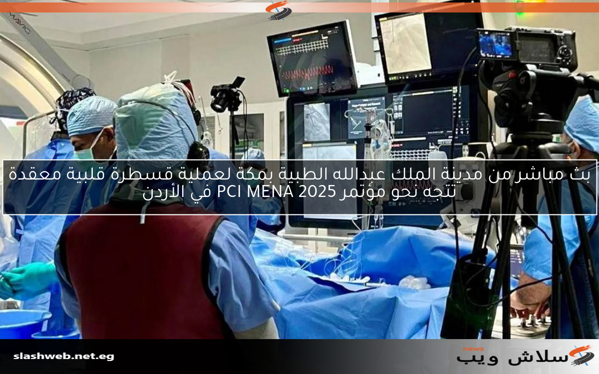 بث مباشر من مدينة الملك عبدالله الطبية بمكة لعملية قسطرة قلبية معقدة تتجه نحو مؤتمر PCI MENA 2025 في الأردن
