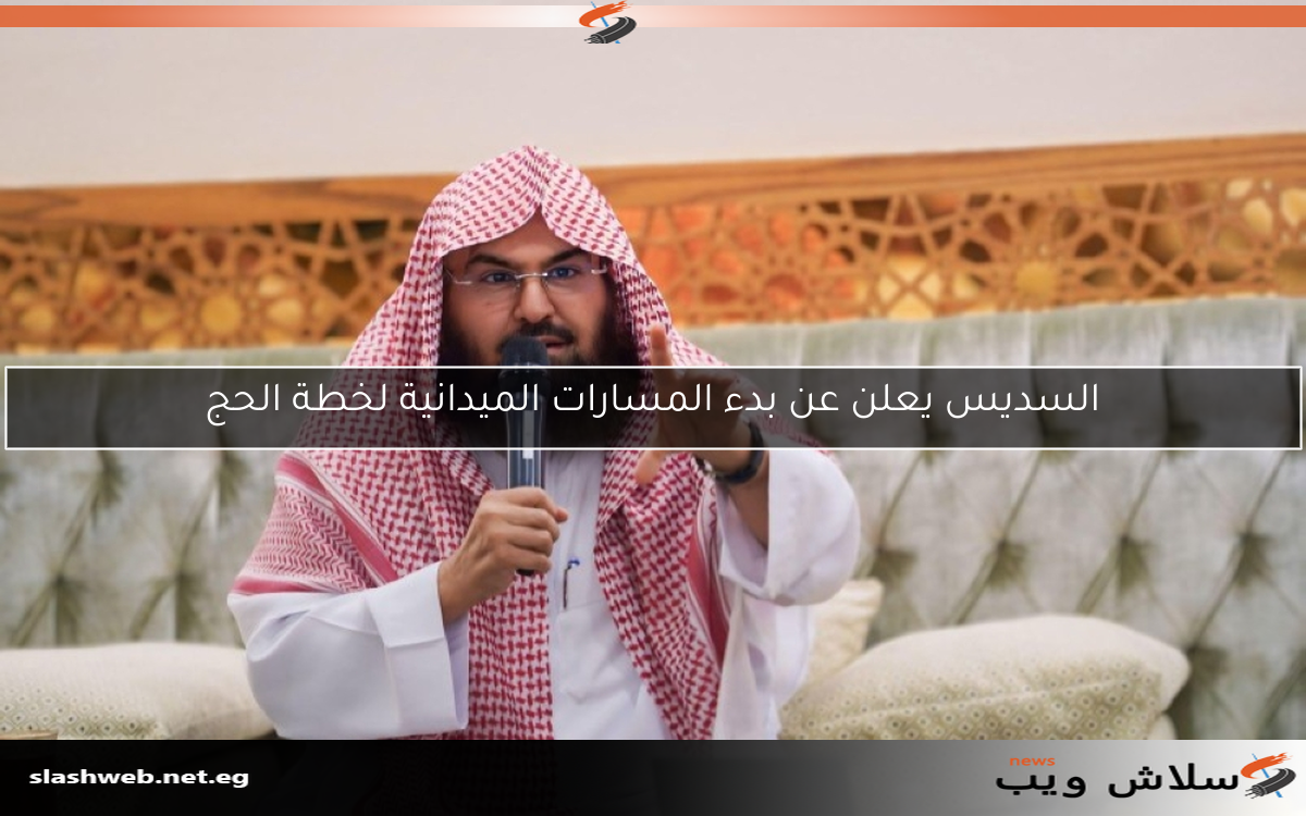 السديس يعلن عن بدء المسارات الميدانية لخطة الحج