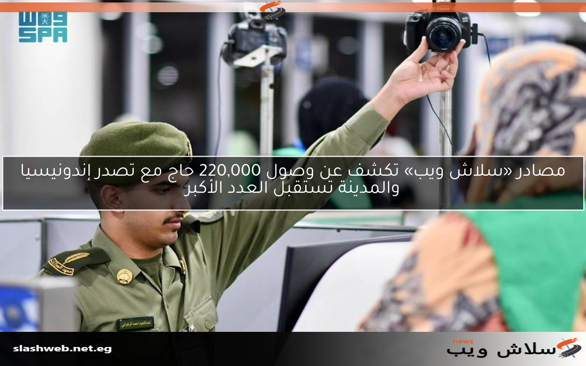 مصادر «سلاش ويب» تكشف عن وصول 220,000 حاج مع تصدر إندونيسيا والمدينة تستقبل العدد الأكبر