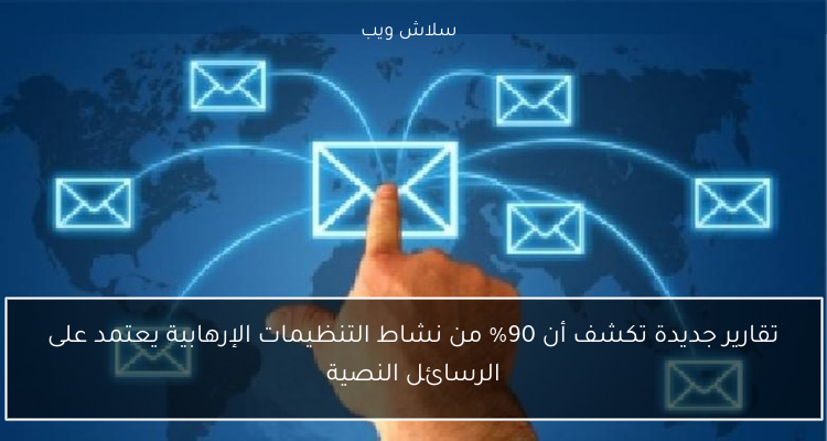 تقارير جديدة تكشف أن 90% من نشاط التنظيمات الإرهابية يعتمد على الرسائل النصية
