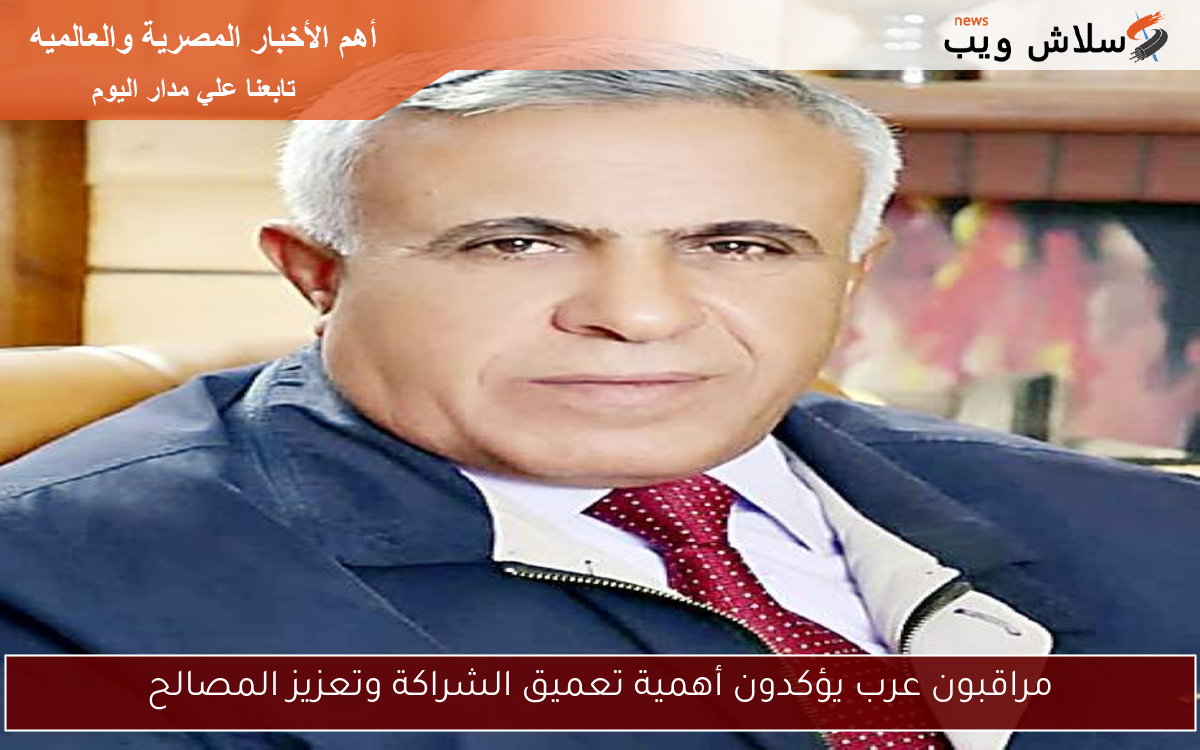 مراقبون عرب يؤكدون أهمية تعميق الشراكة وتعزيز المصالح