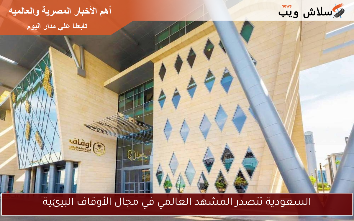 السعودية تتصدر المشهد العالمي في مجال الأوقاف البيئية