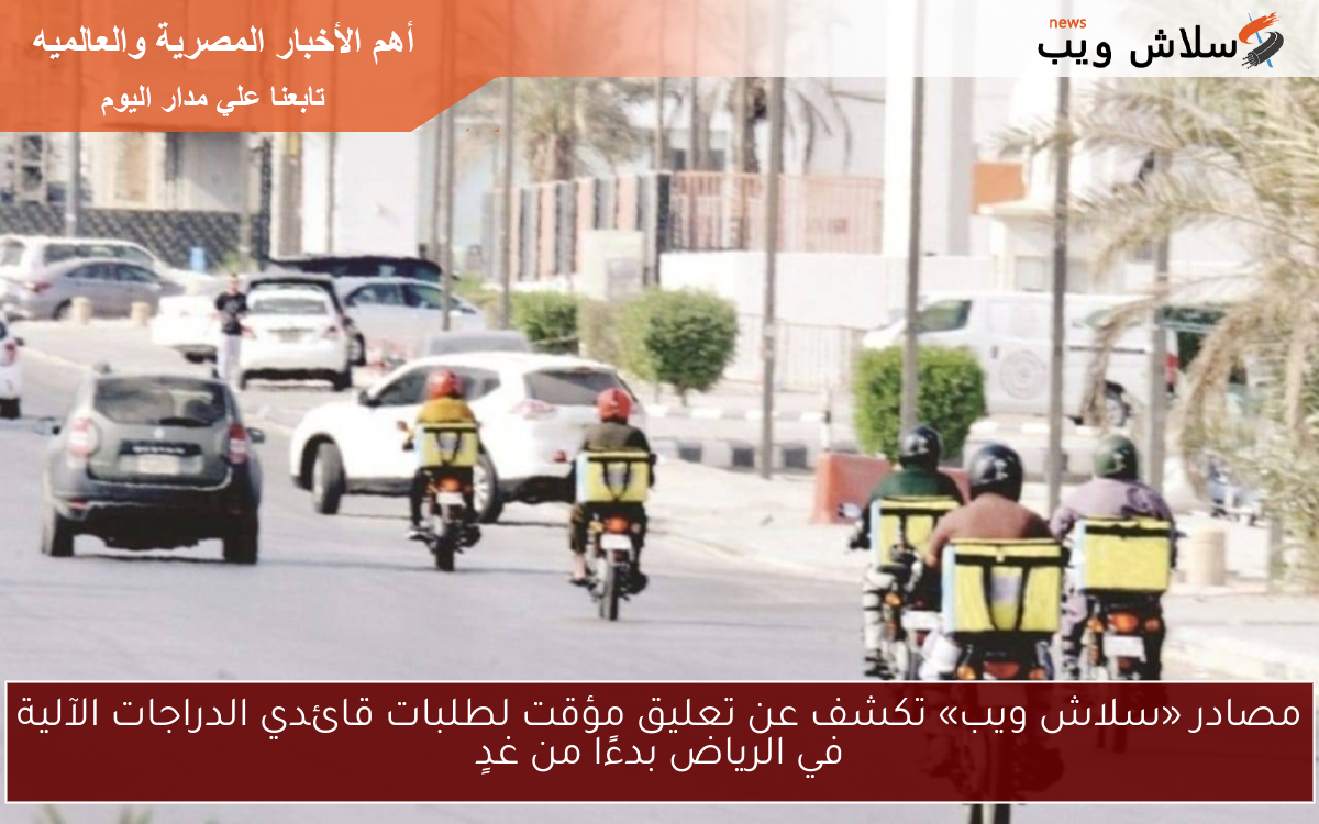 مصادر «سلاش ويب» تكشف عن تعليق مؤقت لطلبات قائدي الدراجات الآلية في الرياض بدءًا من غدٍ