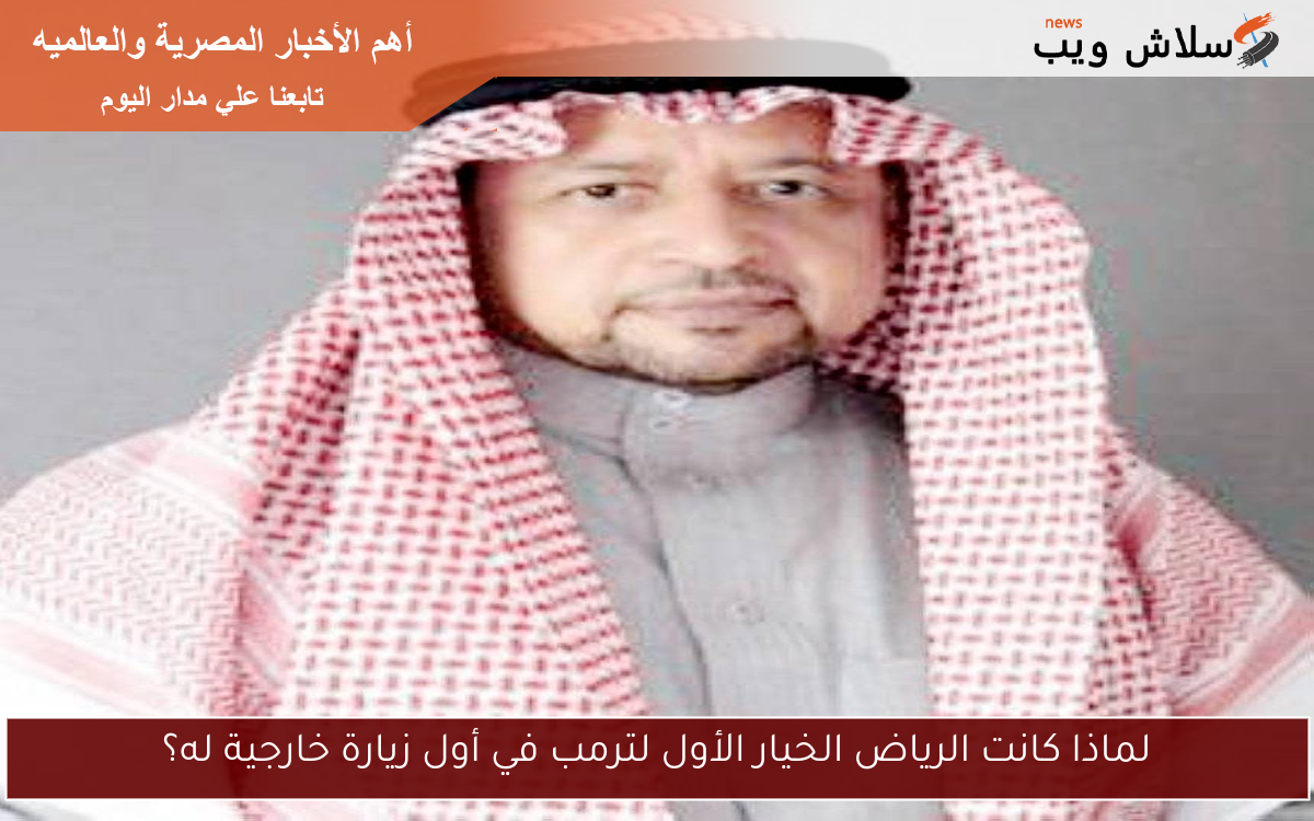 لماذا كانت الرياض الخيار الأول لترمب في أول زيارة خارجية له؟