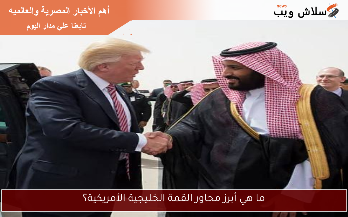 ما هي أبرز محاور القمة الخليجية الأمريكية؟