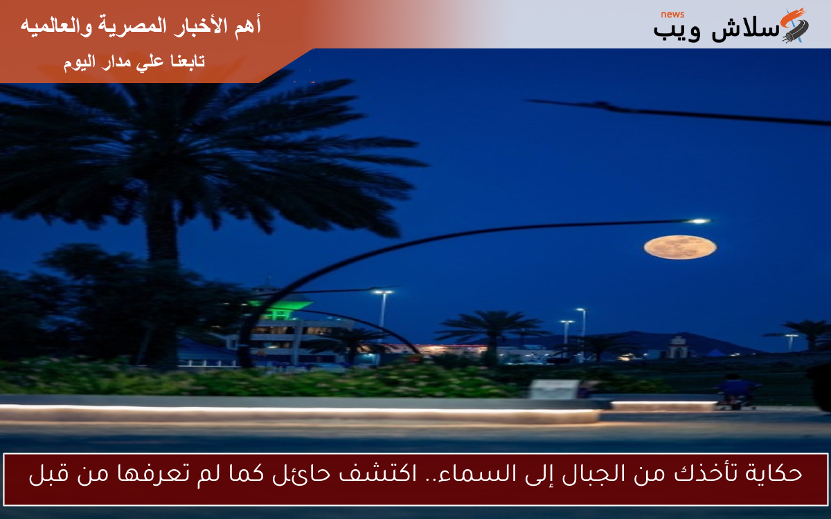 حكاية تأخذك من الجبال إلى السماء.. اكتشف حائل كما لم تعرفها من قبل