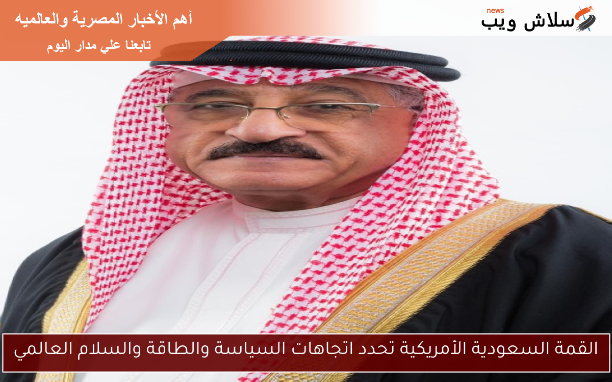 القمة السعودية الأمريكية تحدد اتجاهات السياسة والطاقة والسلام العالمي