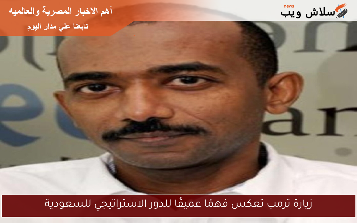 زيارة ترمب تعكس فهمًا عميقًا للدور الاستراتيجي للسعودية