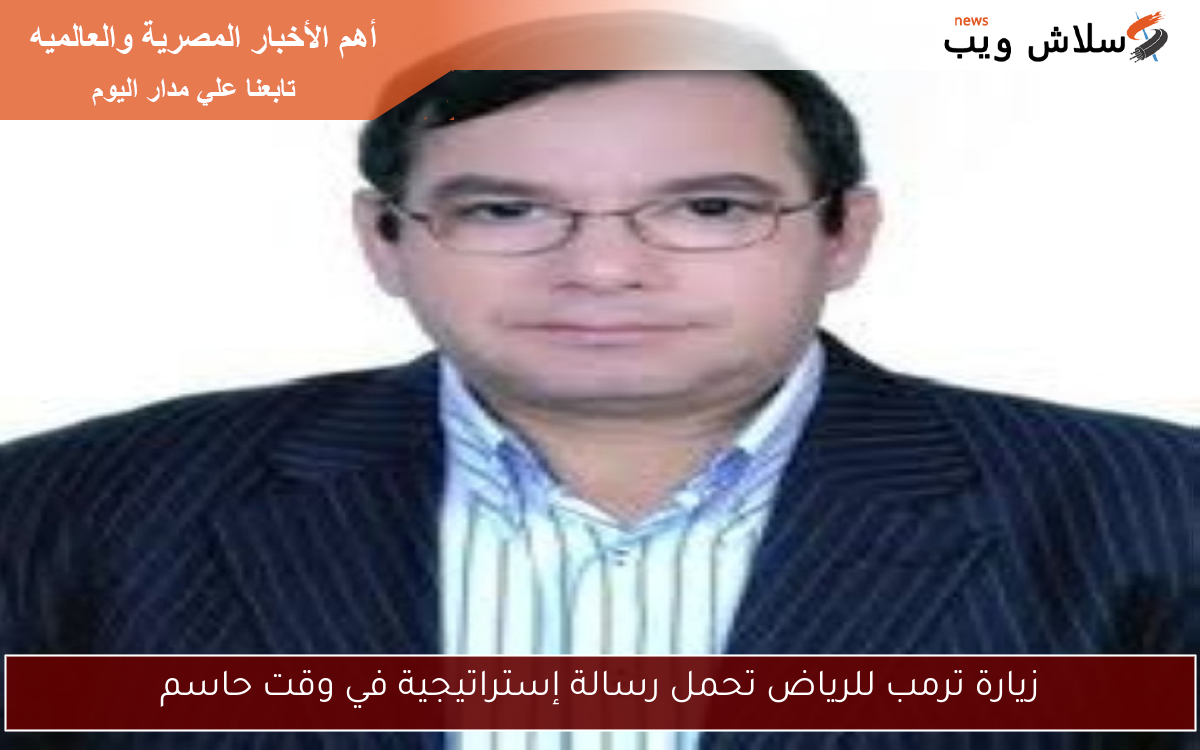 زيارة ترمب للرياض تحمل رسالة إستراتيجية في وقت حاسم