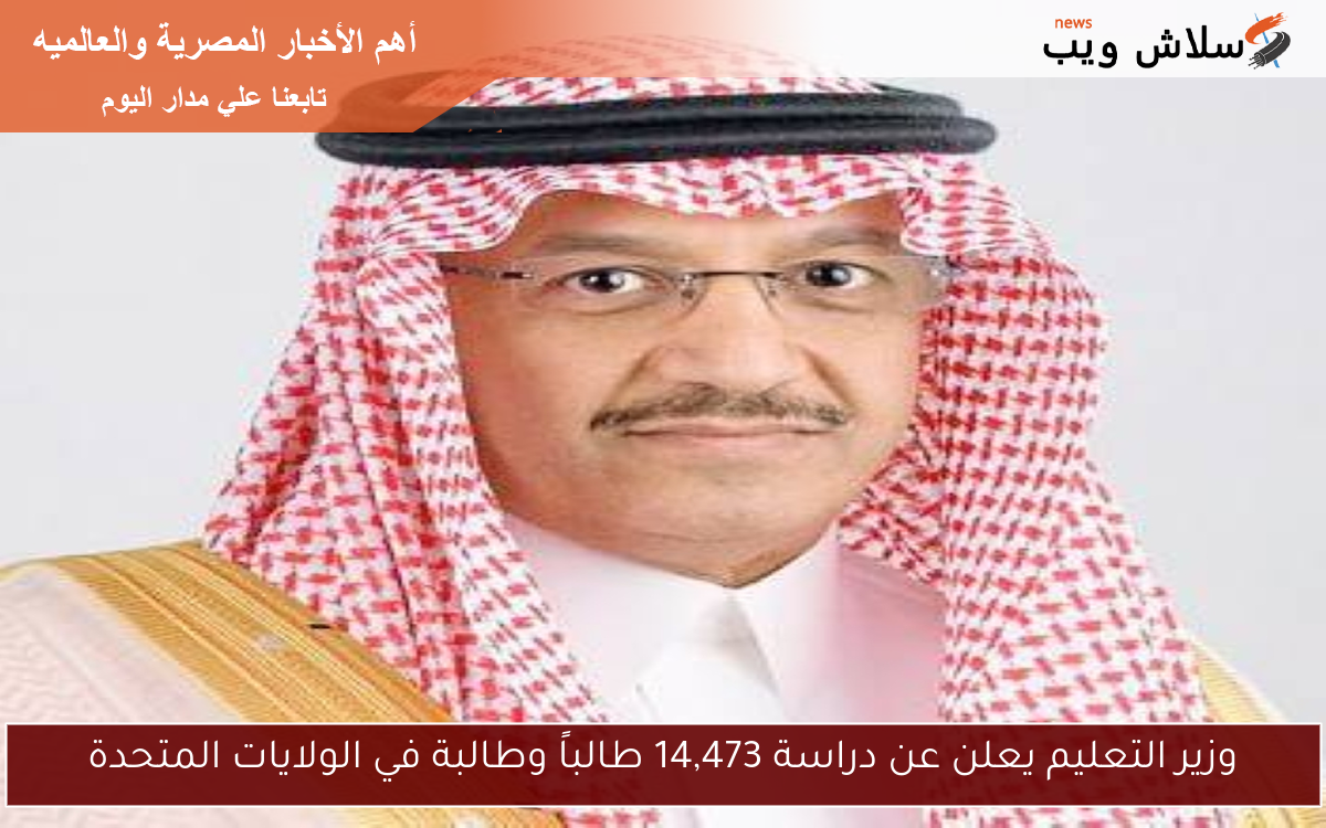 وزير التعليم يعلن عن دراسة 14,473 طالباً وطالبة في الولايات المتحدة