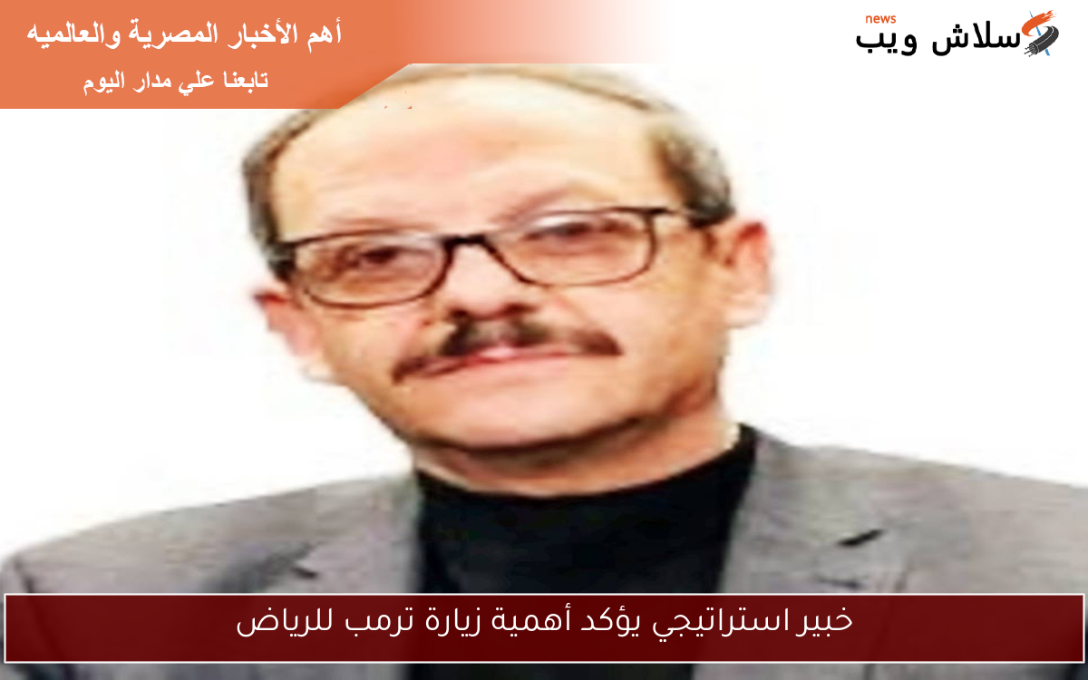 خبير استراتيجي يؤكد أهمية زيارة ترمب للرياض