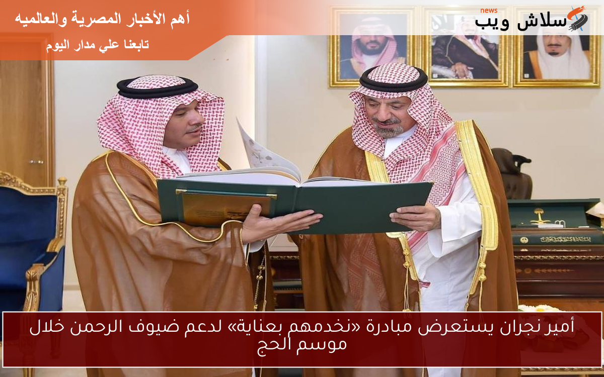 أمير نجران يستعرض مبادرة «نخدمهم بعناية» لدعم ضيوف الرحمن خلال موسم الحج