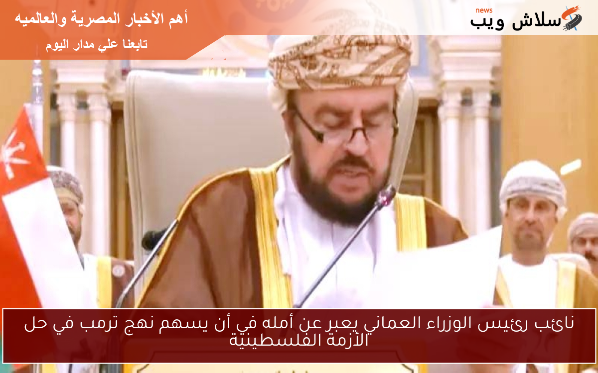 نائب رئيس الوزراء العماني يعبر عن أمله في أن يسهم نهج ترمب في حل الأزمة الفلسطينية