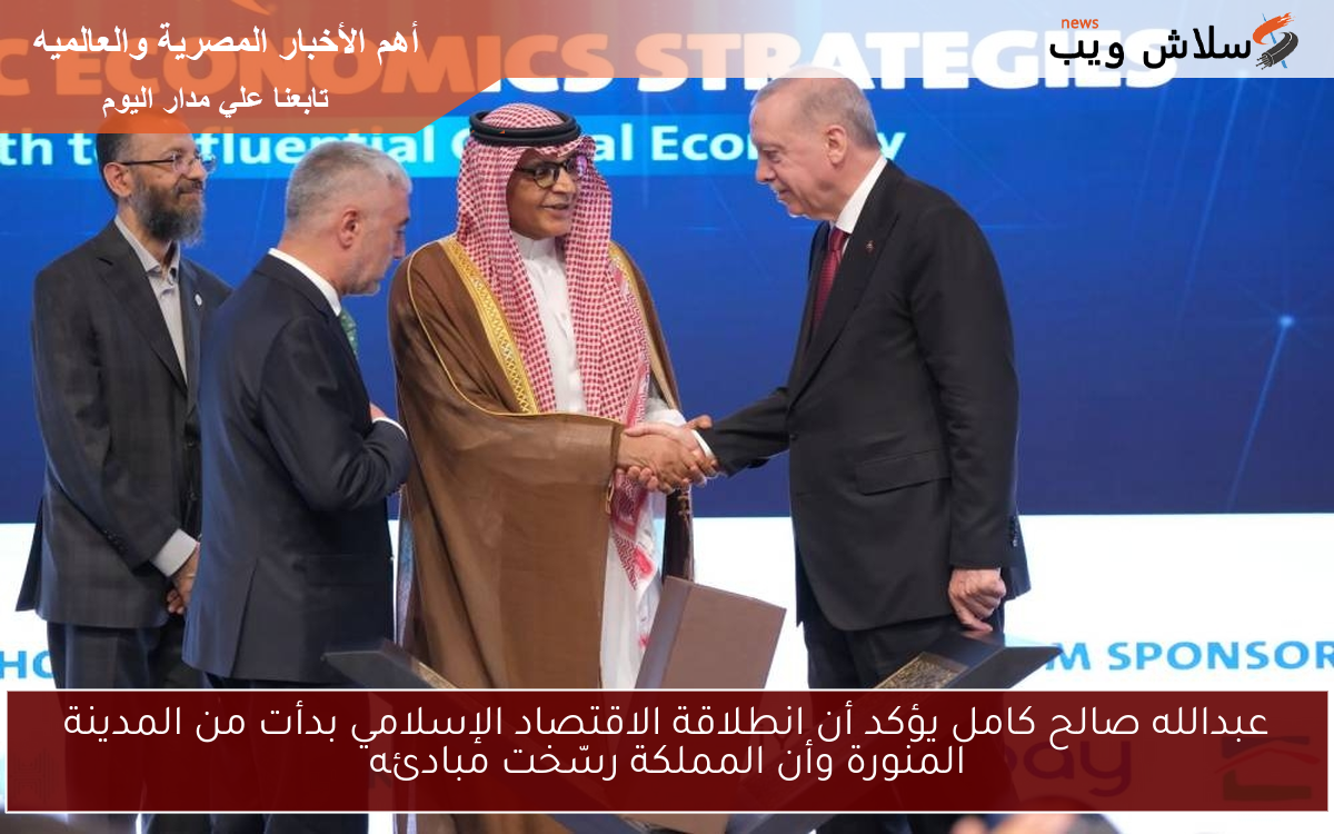 عبدالله صالح كامل يؤكد أن انطلاقة الاقتصاد الإسلامي بدأت من المدينة المنورة وأن المملكة رسّخت مبادئه