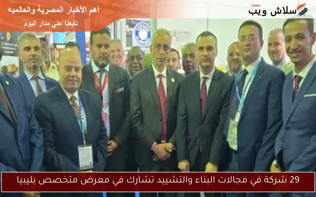 29 شركة في مجالات البناء والتشييد تشارك في معرض متخصص بليبيا