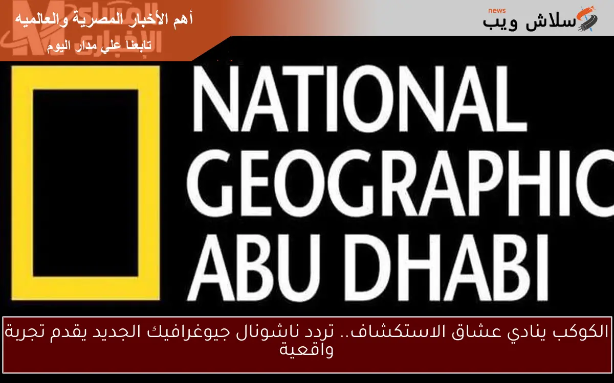 الكوكب ينادي عشاق الاستكشاف.. تردد ناشونال جيوغرافيك الجديد يقدم تجربة واقعية