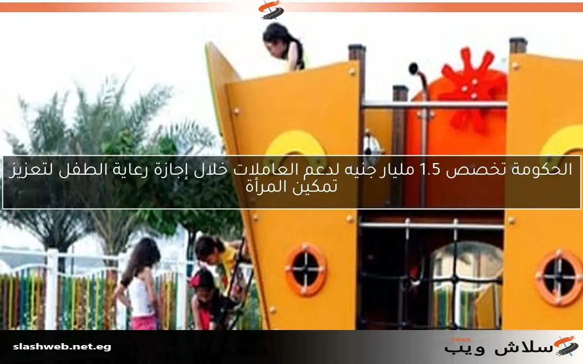 الحكومة تخصص 1.5 مليار جنيه لدعم العاملات خلال إجازة رعاية الطفل لتعزيز تمكين المرأة