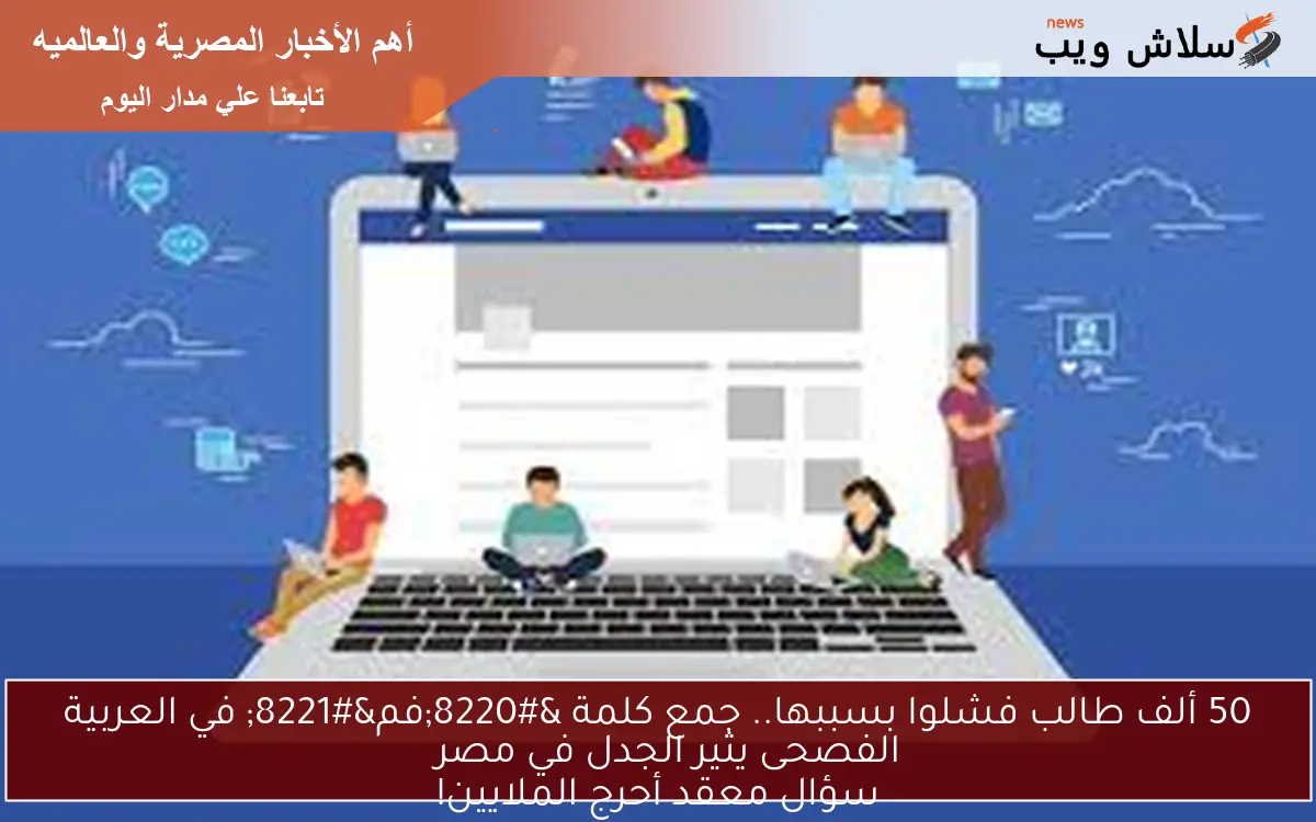 50 ألف طالب فشلوا بسببها.. جمع كلمة “فم” في العربية الفصحى يثير الجدل في مصر
سؤال معقد أحرج الملايين!