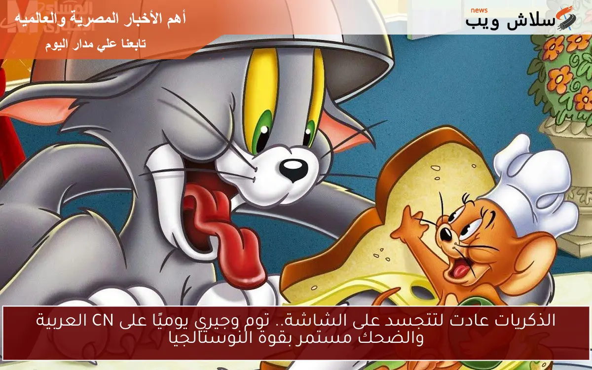 الذكريات عادت لتتجسد على الشاشة.. توم وجيري يوميًا على CN العربية والضحك مستمر بقوة النوستالجيا