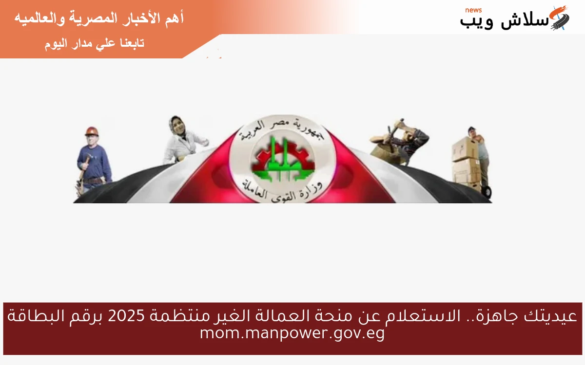 الآن اسماء المقبولين منحه 1500ج .. الاستعلام عن منحة العمالة الغير منتظمة 2025 برقم البطاقة mom.manpower.gov.eg