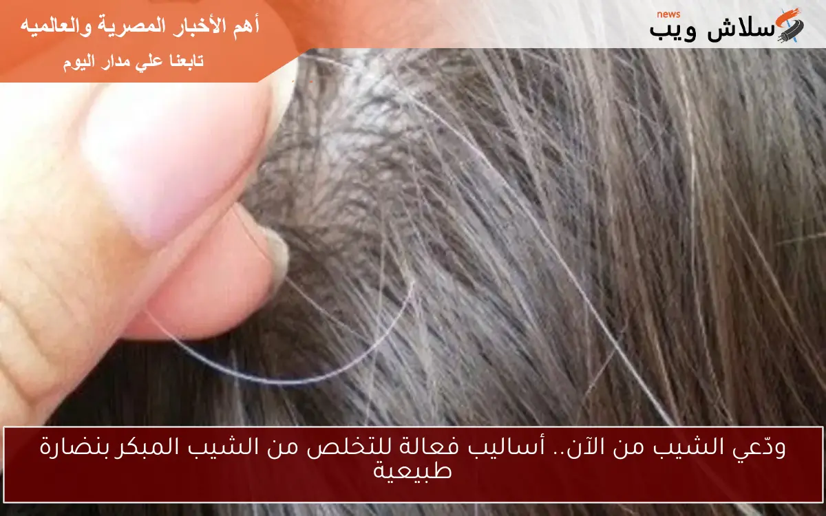 ودّعي الشيب من الآن.. أساليب فعالة للتخلص من الشيب المبكر بنضارة طبيعية