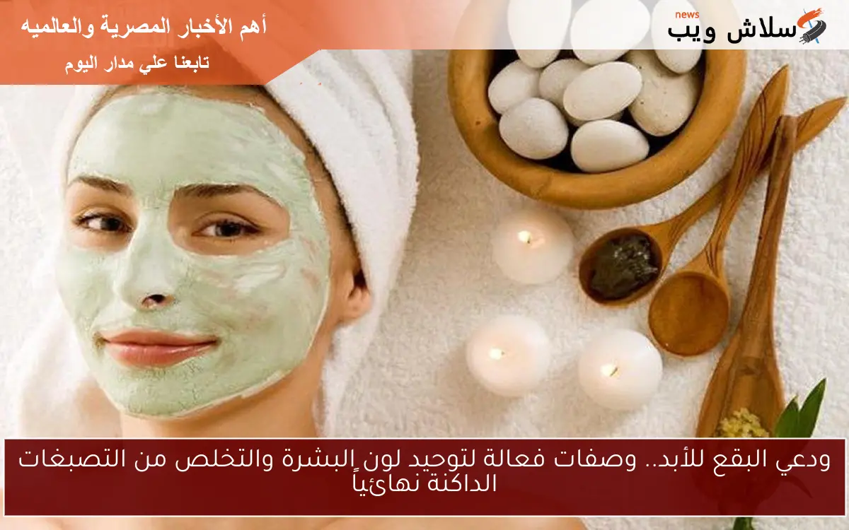 ودعي البقع للأبد.. وصفات فعالة لتوحيد لون البشرة والتخلص من التصبغات الداكنة نهائياً