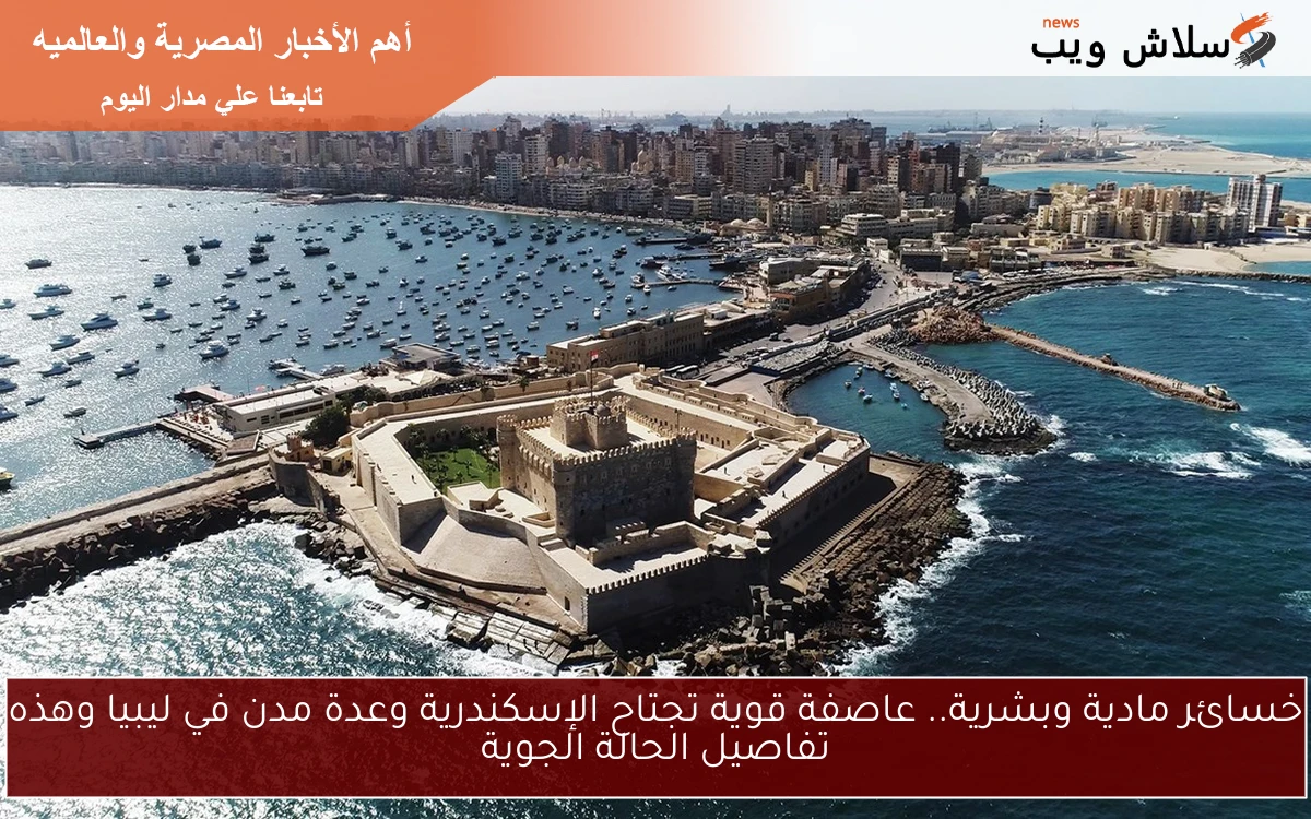 خسائر مادية وبشرية.. عاصفة قوية تجتاح الإسكندرية وعدة مدن في ليبيا وهذه تفاصيل الحالة الجوية