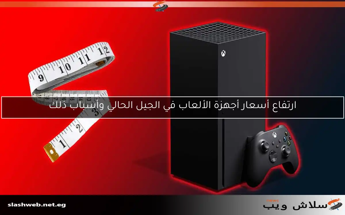 ارتفاع أسعار أجهزة الألعاب في الجيل الحالي وأسباب ذلك