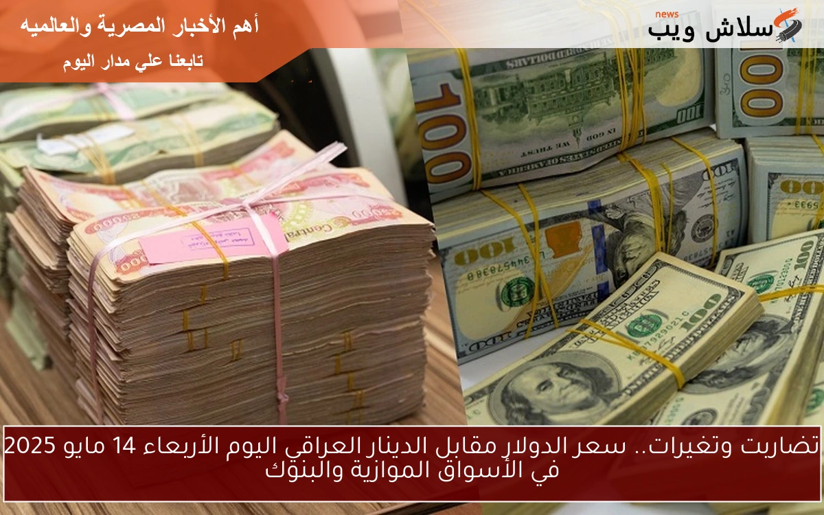 تضاربت وتغيرات.. سعر الدولار مقابل الدينار العراقي اليوم الأربعاء 14 مايو 2025 في الأسواق الموازية والبنوك