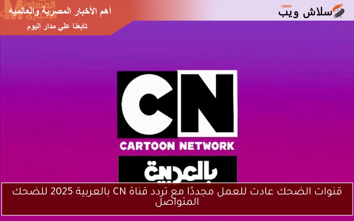 قنوات الضحك عادت للعمل مجددًا مع تردد قناة CN بالعربية 2025 للضحك المتواصل