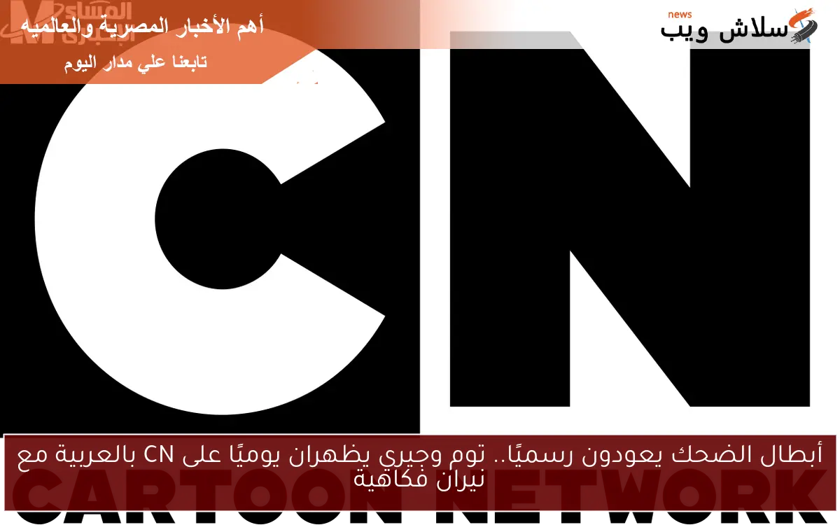 أبطال الضحك يعودون رسميًا.. توم وجيري يظهران يوميًا على CN بالعربية مع نيران فكاهية