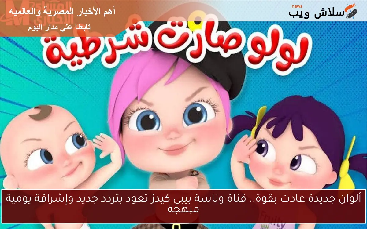 ألوان جديدة عادت بقوة.. قناة وناسة بيبي كيدز تعود بتردد جديد وإشراقة يومية مبهجة