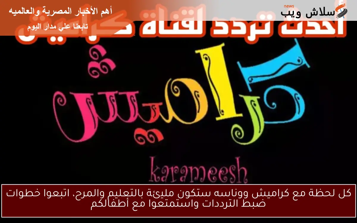 كل لحظة مع كراميش ووناسه ستكون مليئة بالتعليم والمرح، اتبعوا خطوات ضبط الترددات واستمتعوا مع أطفالكم
