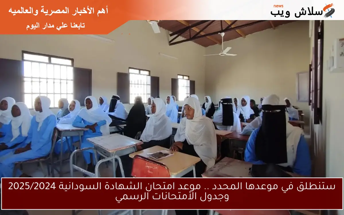 لأ نية للتأجيل مرة اخري .. موعد امتحان الشهادة السودانية 2025/2024 وجدول الأمتحانات الرسمي
