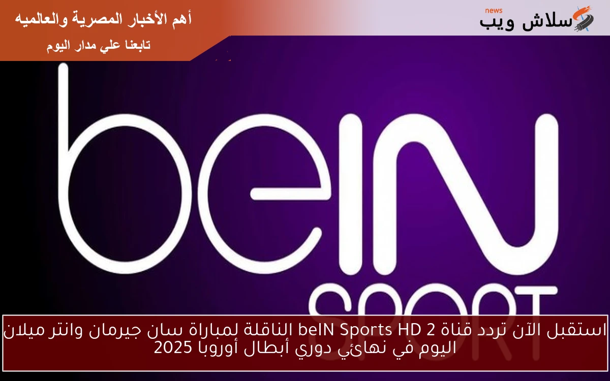 استقبل الآن تردد قناة beIN Sports HD 2 الناقلة لمباراة سان جيرمان وانتر ميلان اليوم في نهائي دوري أبطال أوروبا 2025