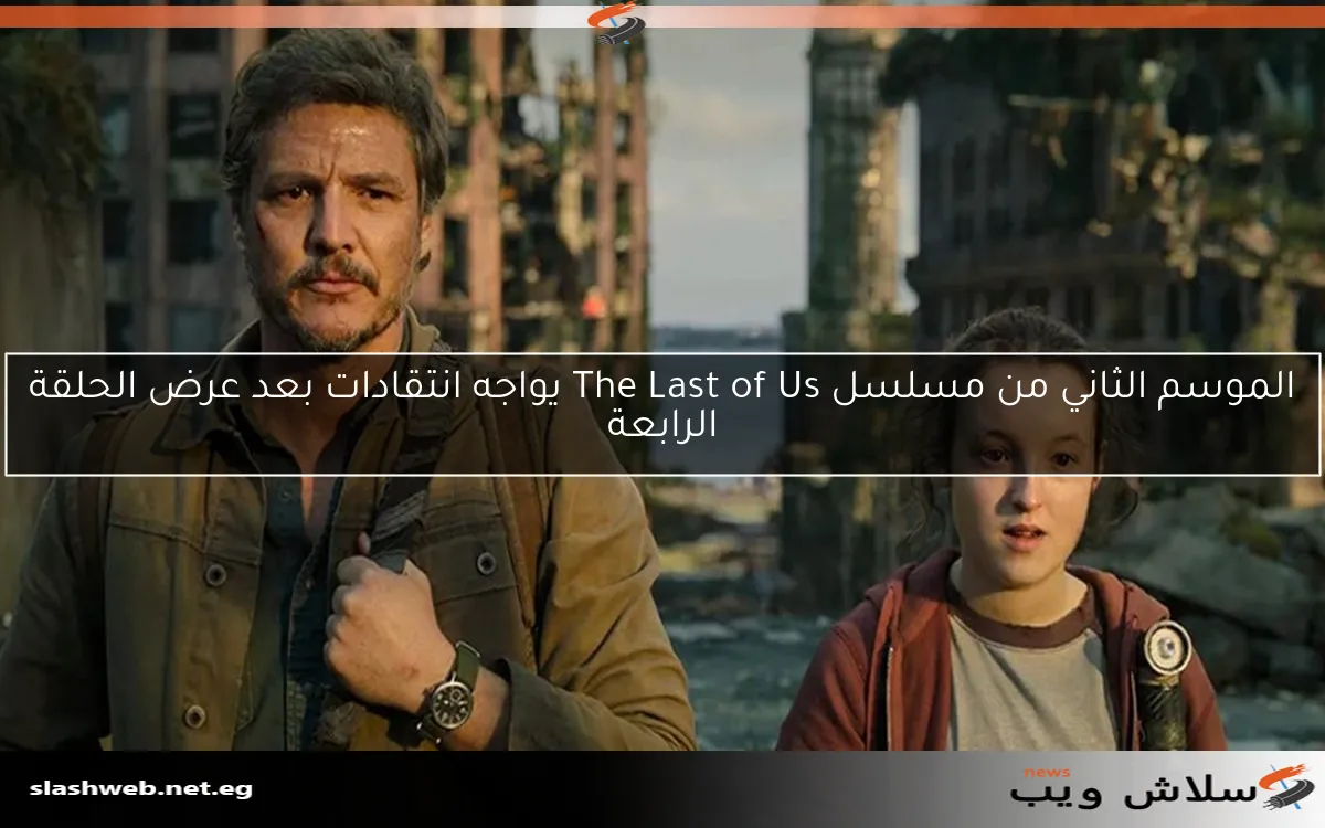 الموسم الثاني من مسلسل The Last of Us يواجه انتقادات بعد عرض الحلقة الرابعة