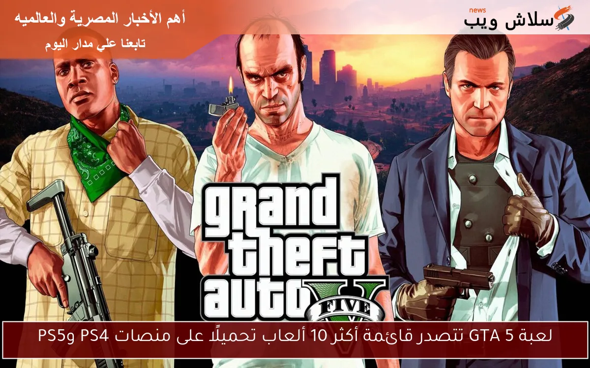 لعبة GTA 5 تتصدر قائمة أكثر 10 ألعاب تحميلًا على منصات PS4 وPS5