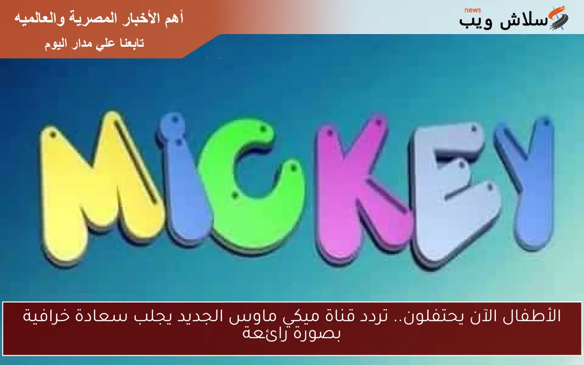 الأطفال الآن يحتفلون.. تردد قناة ميكي ماوس الجديد يجلب سعادة خرافية بصورة رائعة