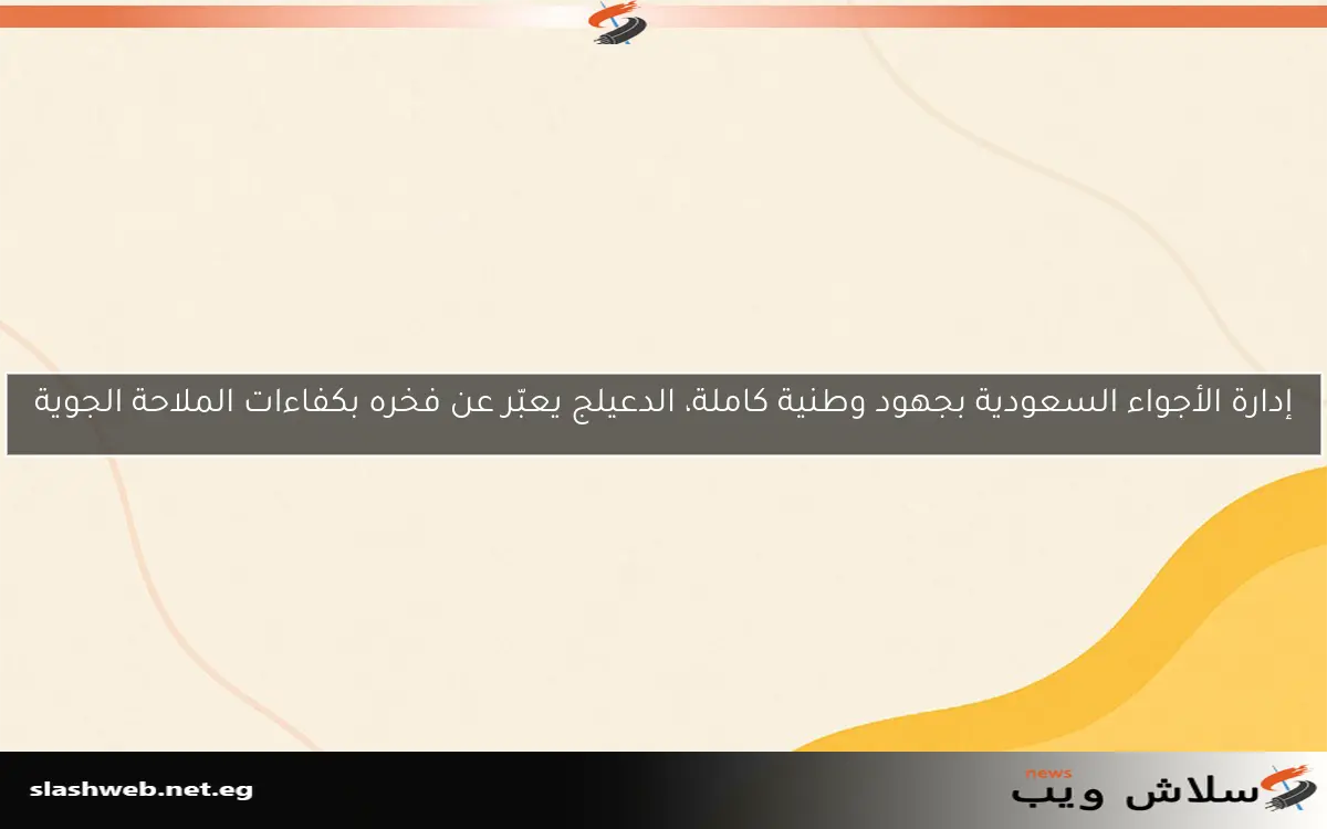 إدارة الأجواء السعودية بجهود وطنية كاملة، الدعيلج يعبّر عن فخره بكفاءات الملاحة الجوية