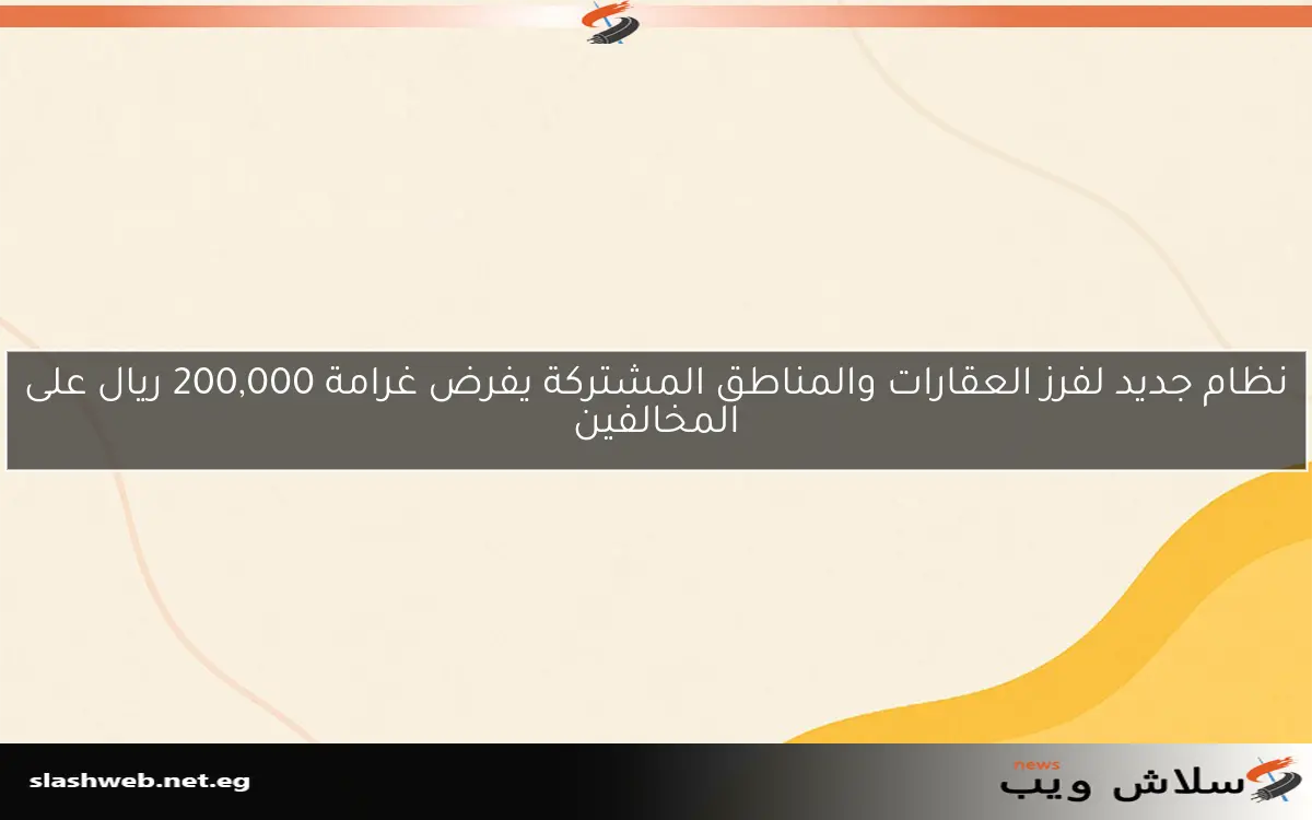 نظام جديد لفرز العقارات والمناطق المشتركة يفرض غرامة 200,000 ريال على المخالفين