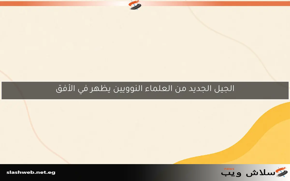 الجيل الجديد من العلماء النوويين يظهر في الأفق
