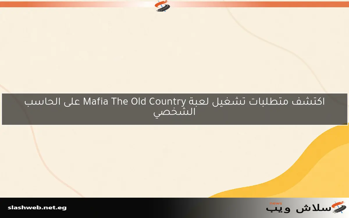 اكتشف متطلبات تشغيل لعبة Mafia The Old Country على الحاسب الشخصي