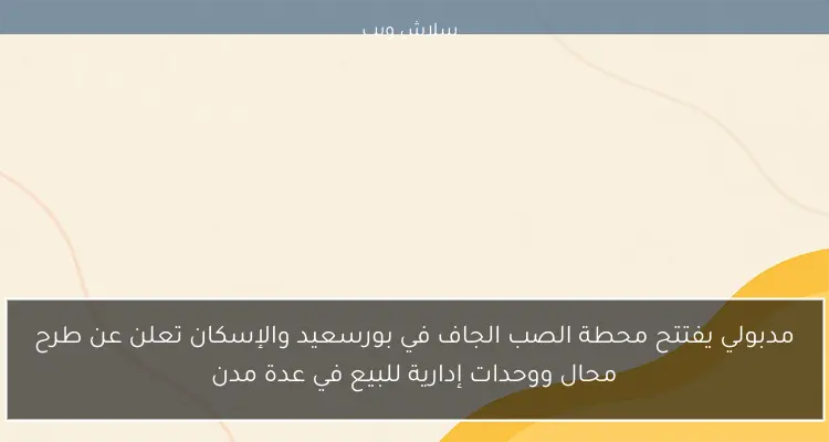 مدبولي يفتتح محطة الصب الجاف في بورسعيد والإسكان تعلن عن طرح محال ووحدات إدارية للبيع في عدة مدن